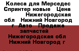 Колеса для Мерседес Спринтер новые › Цена ­ 50 000 - Нижегородская обл., Нижний Новгород г. Авто » Продажа запчастей   . Нижегородская обл.,Нижний Новгород г.